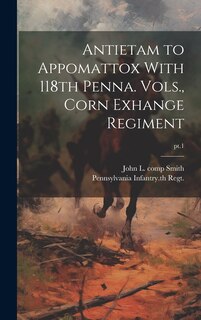 Front cover_Antietam to Appomattox With 118th Penna. Vols., Corn Exhange Regiment; pt.1