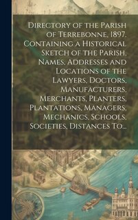 Front cover_Directory of the Parish of Terrebonne, 1897. Containing a Historical Sketch of the Parish, Names, Addresses and Locations of the Lawyers, Doctors, Manufacturers, Merchants, Planters, Plantations, Managers, Mechanics, Schools, Societies, Distances To...