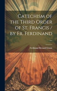 Front cover_Catechism of the Third Order of St. Francis / by Fr. Ferdinand ...