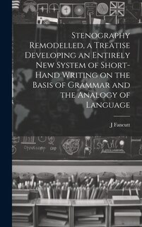 Front cover_Stenography Remodelled, a Treatise Developing an Entirely New System of Short-hand Writing on the Basis of Grammar and the Analogy of Language