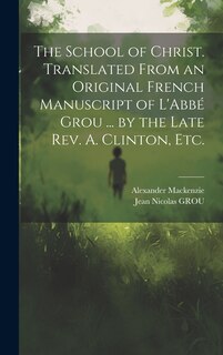 Front cover_The School of Christ. Translated From an Original French Manuscript of L'Abbé Grou ... by the Late Rev. A. Clinton, Etc.