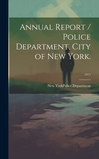 Front cover_Annual Report / Police Department, City of New York.; 1917