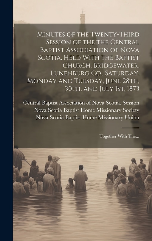 Couverture_Minutes of the Twenty-third Session of the the Central Baptist Association of Nova Scotia, Held With the Baptist Church, Bridgewater, Lunenburg Co., Saturday, Monday and Tuesday, June 28th, 30th, and July 1st, 1873 [microform]