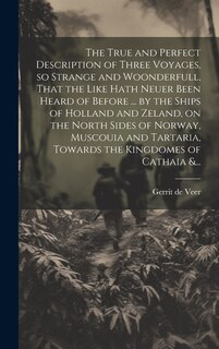 Couverture_The True and Perfect Description of Three Voyages, so Strange and Woonderfull, That the Like Hath Neuer Been Heard of Before ... by the Ships of Holland and Zeland, on the North Sides of Norway, Muscouia and Tartaria, Towards the Kingdomes of Cathaia &...