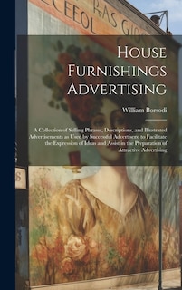 House Furnishings Advertising [microform]: a Collection of Selling Phrases, Descriptions, and Illustrated Advertisements as Used by Successful Advertisers; to Facilitate the Expression of Ideas and Assist in the Preparation of Attractive Advertising