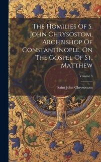 Front cover_The Homilies Of S. John Chrysostom, Archbishop Of Constantinople, On The Gospel Of St. Matthew; Volume 3