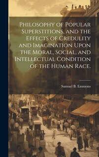 Couverture_Philosophy of Popular Superstitions, and the Effects of Credulity and Imagination Upon the Moral, Social, and Intellectual Condition of the Human Race.