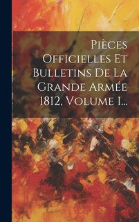 Front cover_Pièces Officielles Et Bulletins De La Grande Armée 1812, Volume 1...