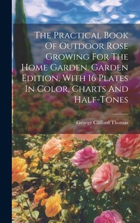 Front cover_The Practical Book Of Outdoor Rose Growing For The Home Garden. Garden Edition, With 16 Plates In Color, Charts And Half-tones