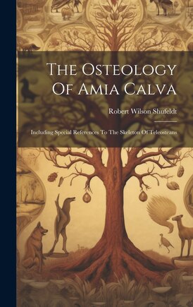 The Osteology Of Amia Calva: Including Special References To The Skeleton Of Teleosteans