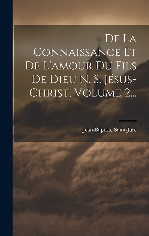 Couverture_De La Connaissance Et De L'amour Du Fils De Dieu N. S. Jésus-christ, Volume 2...