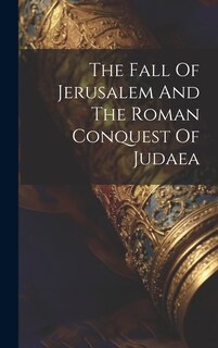 Front cover_The Fall Of Jerusalem And The Roman Conquest Of Judaea