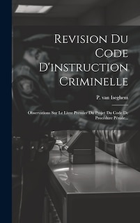 Revision Du Code D'instruction Criminelle: Observations Sur Le Livre Premier Du Projet Du Code De Procédure Pénale...