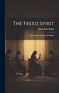 The Freed Spirit: Or Glimpses Beyond The Border