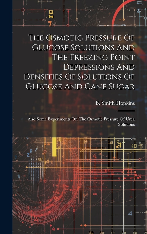 Couverture_The Osmotic Pressure Of Glucose Solutions And The Freezing Point Depressions And Densities Of Solutions Of Glucose And Cane Sugar