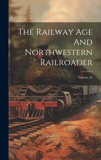 Couverture_The Railway Age And Northwestern Railroader; Volume 24