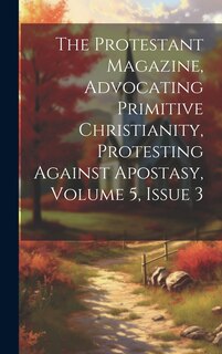 Couverture_The Protestant Magazine, Advocating Primitive Christianity, Protesting Against Apostasy, Volume 5, Issue 3