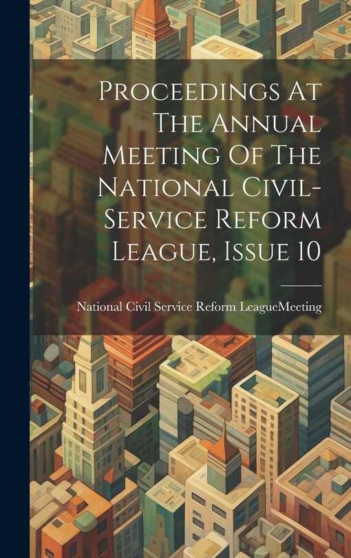 Couverture_Proceedings At The Annual Meeting Of The National Civil-service Reform League, Issue 10