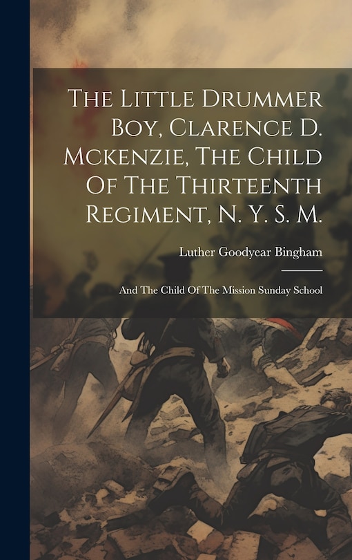 Couverture_The Little Drummer Boy, Clarence D. Mckenzie, The Child Of The Thirteenth Regiment, N. Y. S. M.