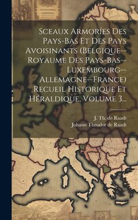 Couverture_Sceaux Armoríes Des Pays-bas Et Des Pays Avoisinants (belgique--royaume Des Pays-bas--luxembourg--allemagne--france) Recueil Historique Et Héraldique, Volume 3...