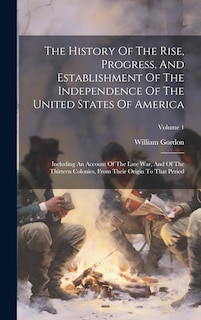 The History Of The Rise, Progress, And Establishment Of The Independence Of The United States Of America: Including An Account Of The Late War, And Of The Thirteen Colonies, From Their Origin To That Period; Volume 1