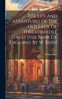 Front cover_The Life And Adventures Of The Old Lady Of Threadneedle Street [the Bank Of England. By W. Reid]