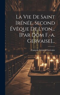 Couverture_La Vie De Saint Irénée, Second Évêque De Lyon... [par Dom F.-a. Gervaise]...