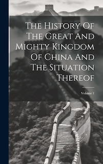 The History Of The Great And Mighty Kingdom Of China And The Situation Thereof; Volume 1