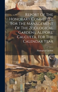 Report Of The Honorary Committee For The Management Of The Zoological Gardens, Alipore, Calcutta, For The Calendar Year