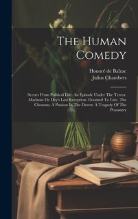 The Human Comedy: Scenes From Political Life: An Episode Under The Terror. Madame De Dey's Last Reception. Doomed To Live. The Chouans. A Passion In The Desert. A Tragedy Of The Peasantry