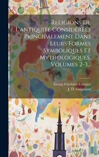 Front cover_Religions De L'antiquité Considérées Principalement Dans Leurs Formes Symboliques Et Mythologiques, Volumes 2-3...