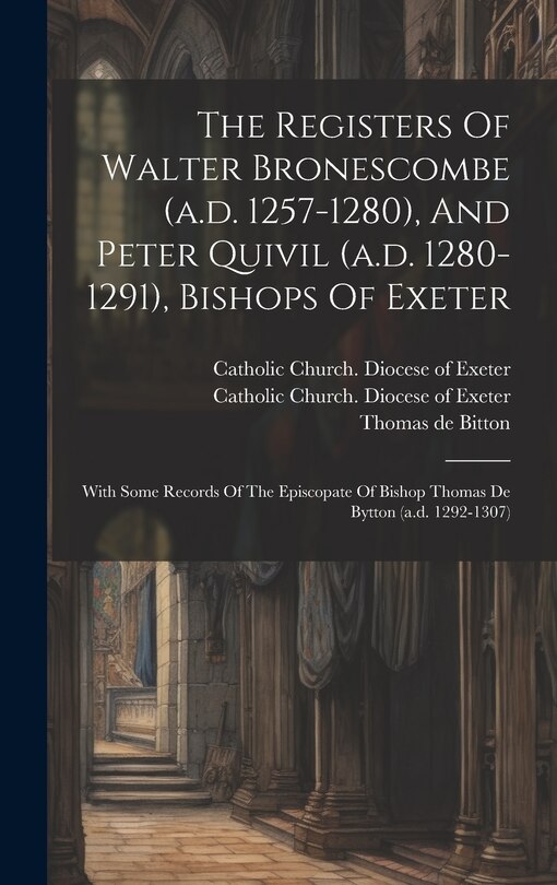 Front cover_The Registers Of Walter Bronescombe (a.d. 1257-1280), And Peter Quivil (a.d. 1280-1291), Bishops Of Exeter
