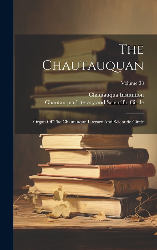 The Chautauquan: Organ Of The Chautauqua Literary And Scientific Circle; Volume 38