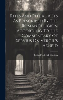 Front cover_Rites And Ritual Acts As Prescribed By The Roman Religion According To The Commentary Of Servius On Vergil's Aeneid