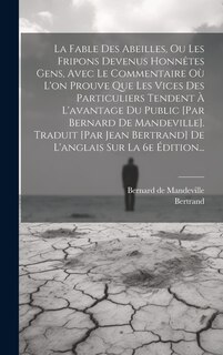 Front cover_La Fable Des Abeilles, Ou Les Fripons Devenus Honnêtes Gens, Avec Le Commentaire Où L'on Prouve Que Les Vices Des Particuliers Tendent À L'avantage Du Public [par Bernard De Mandeville]. Traduit [par Jean Bertrand] De L'anglais Sur La 6e Édition...