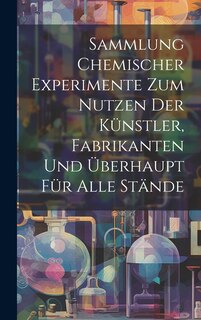 Front cover_Sammlung Chemischer Experimente Zum Nutzen Der Künstler, Fabrikanten Und Überhaupt Für Alle Stände