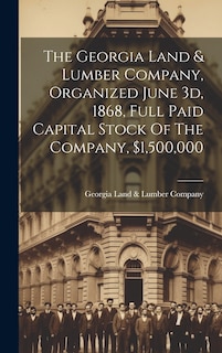 Front cover_The Georgia Land & Lumber Company, Organized June 3d, 1868, Full Paid Capital Stock Of The Company, $1,500,000