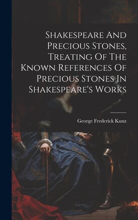 Shakespeare And Precious Stones, Treating Of The Known References Of Precious Stones In Shakespeare's Works