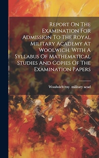 Front cover_Report On The Examination For Admission To The Royal Military Academy At Woolwich. With A Syllabus Of Mathematical Studies And Copies Of The Examination Papers