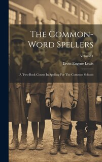 The Common-word Spellers: A Two-book Course In Spelling For The Common Schools; Volume 1