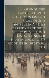 Couverture_Gründliche Nachricht Von Denen, Von Einigen Räubern Und Spitzbuben An Dem Pfarrer Zu Edderitz Alrico Plesken Und Einem Schneider Hansen Lingen ... 1713 Ausgeübten Diebstahl (etc.)