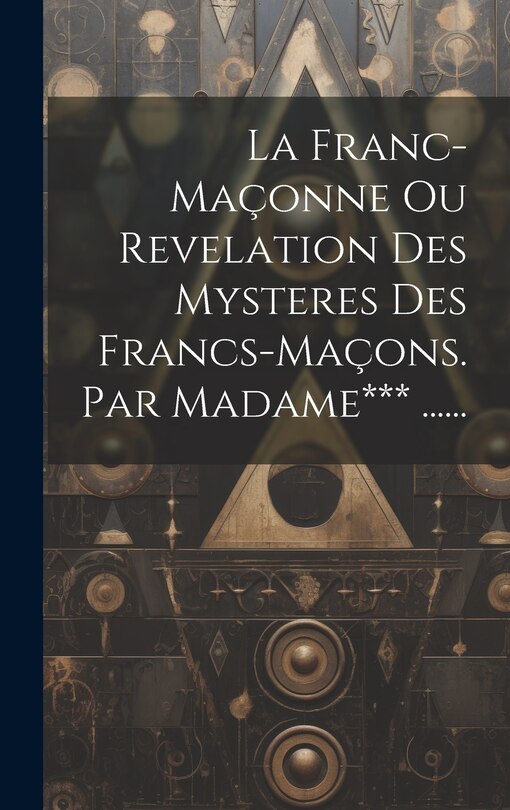 Front cover_La Franc-maçonne Ou Revelation Des Mysteres Des Francs-maçons. Par Madame*** ......