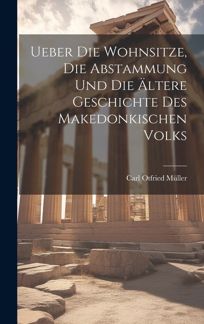 Ueber Die Wohnsitze, Die Abstammung Und Die Ältere Geschichte Des Makedonkischen Volks