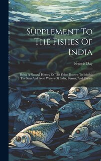 Supplement To The Fishes Of India: Being A Natural History Of The Fishes Known To Inhabit The Seas And Fresh Waters Of India, Burma, And Ceylon