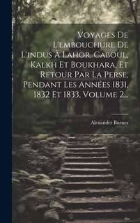 Couverture_Voyages De L'embouchure De L'indus À Lahor, Caboul, Kalkh Et Boukhara, Et Retour Par La Perse, Pendant Les Années 1831, 1832 Et 1833, Volume 2...