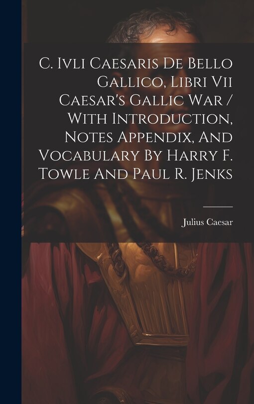 Front cover_C. Ivli Caesaris De Bello Gallico, Libri Vii Caesar's Gallic War / With Introduction, Notes Appendix, And Vocabulary By Harry F. Towle And Paul R. Jenks