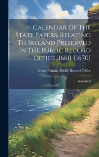 Front cover_Calendar Of The State Papers, Relating To Ireland Preserved In The Public Record Office, 1660-[1670]