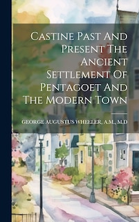 Front cover_Castine Past And Present The Ancient Settlement Of Pentagoet And The Modern Town
