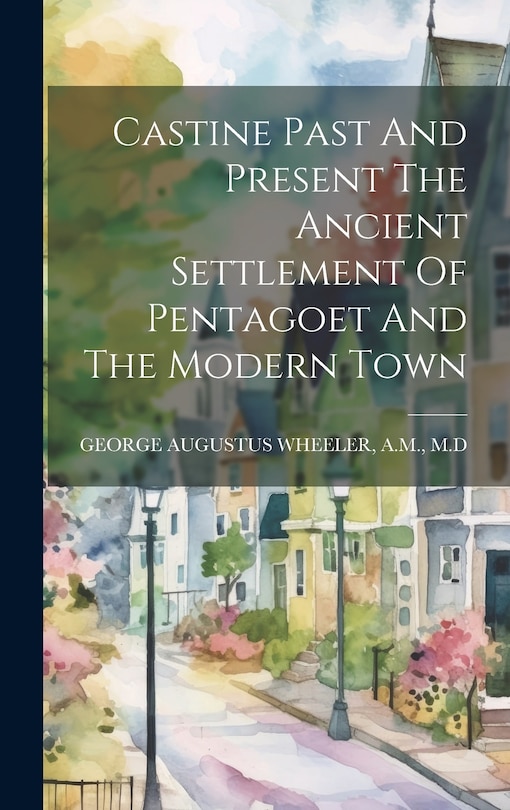 Front cover_Castine Past And Present The Ancient Settlement Of Pentagoet And The Modern Town