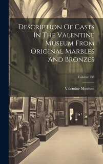 Description Of Casts In The Valentine Museum From Original Marbles And Bronzes; Volume 133